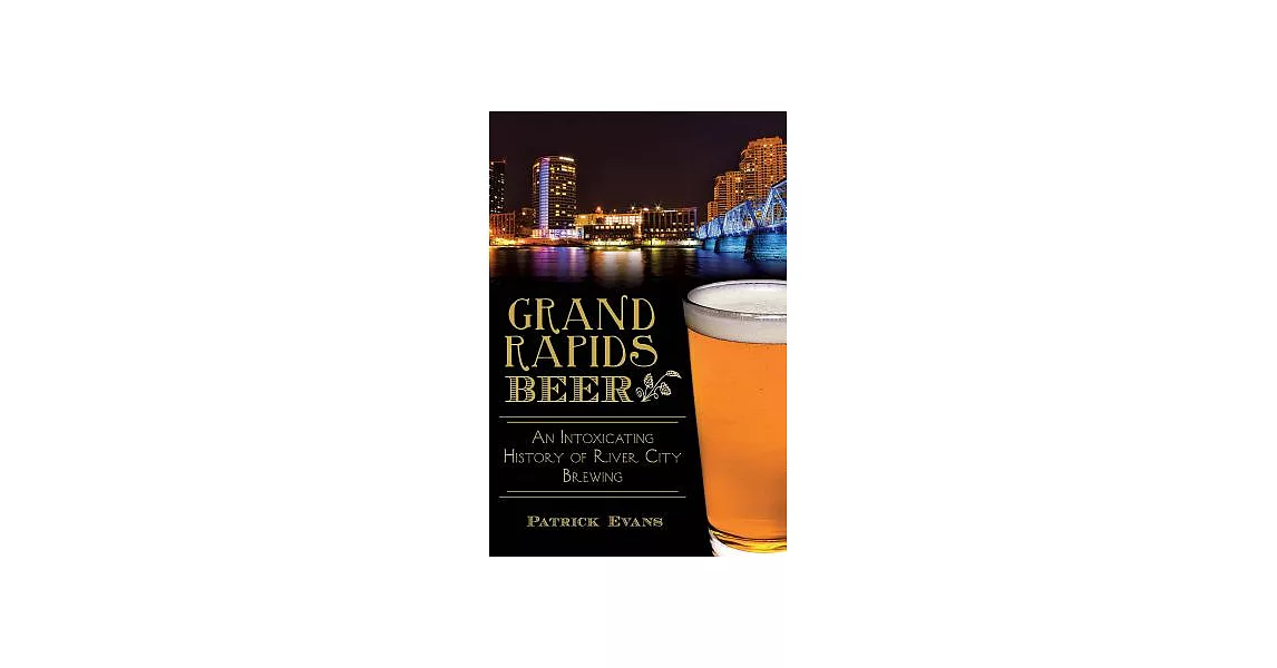 Grand Rapids Beer: An Intoxicating History of River City Brewing | 拾書所