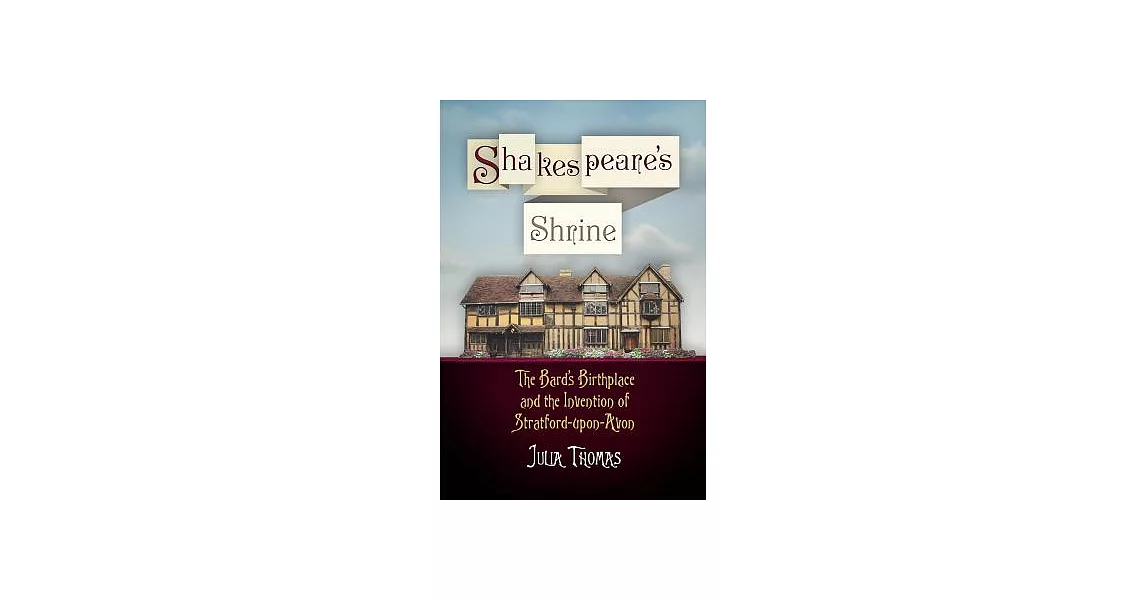 Shakespeare’s Shrine: The Bard’s Birthplace and the Invention of Stratford-upon-Avon | 拾書所