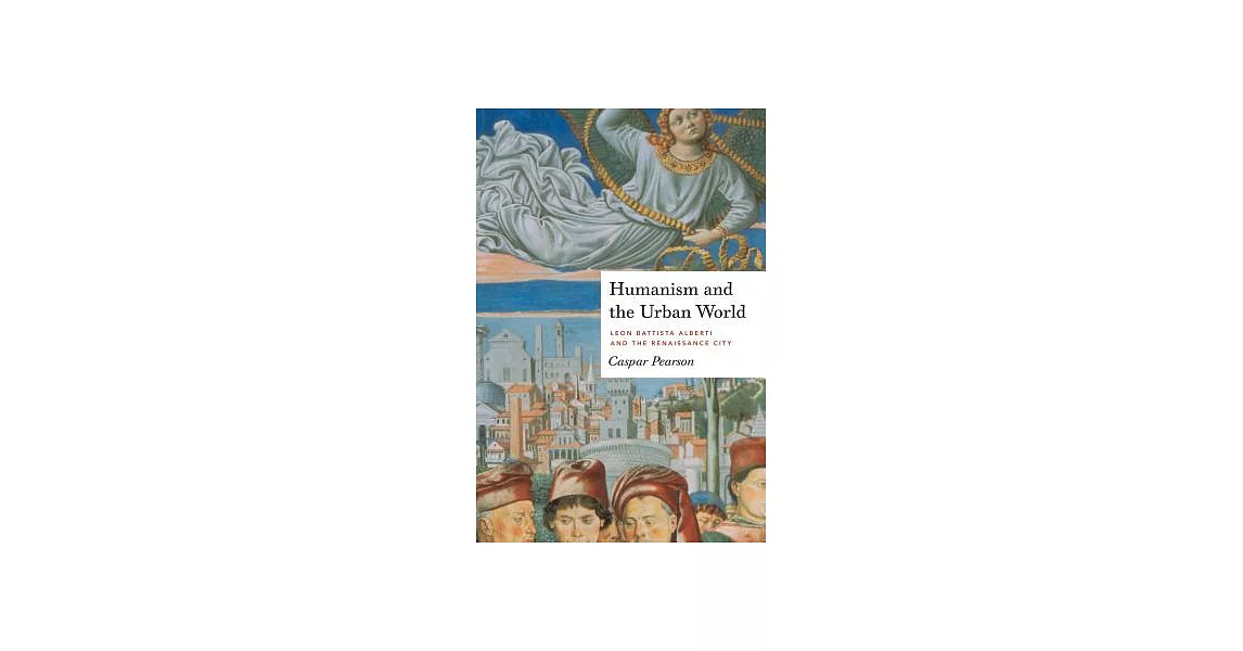 Humanism and the Urban World: Leon Battista Alberti and the Renaissance City | 拾書所