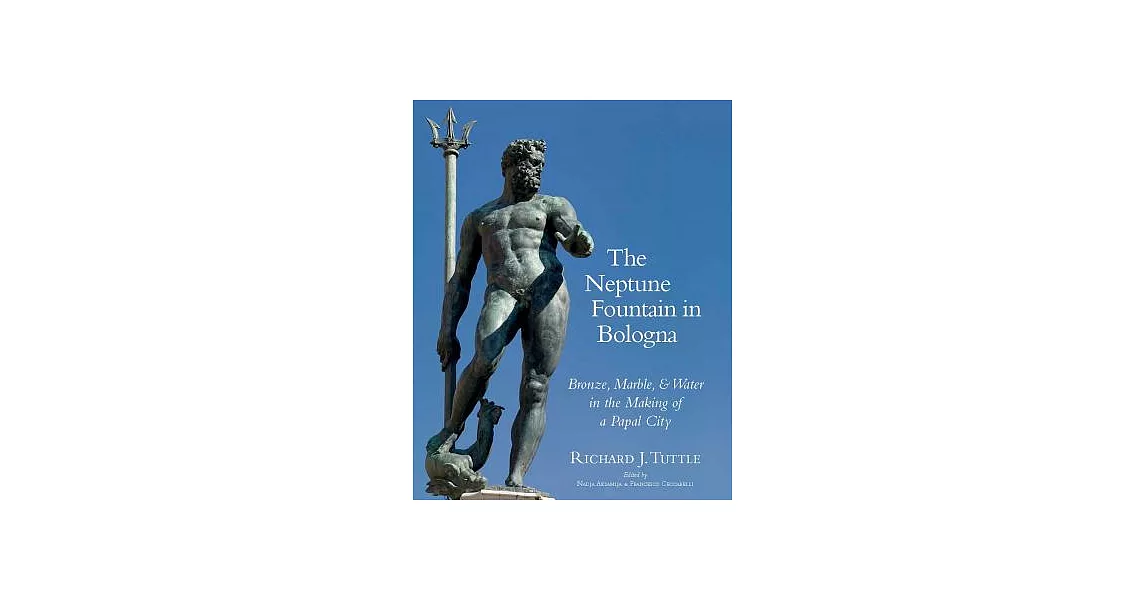 The Neptune Fountain in Bologna: Bronze, Marble, and Water in the Making of a Papal City | 拾書所