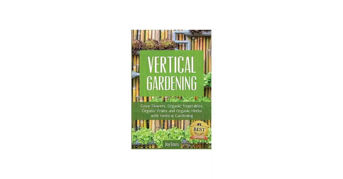 Vertical Gardening: Grow Flowers, Organic Vegetables, Organic Fruits and Organic Herbs With Vertical Gardening | 拾書所
