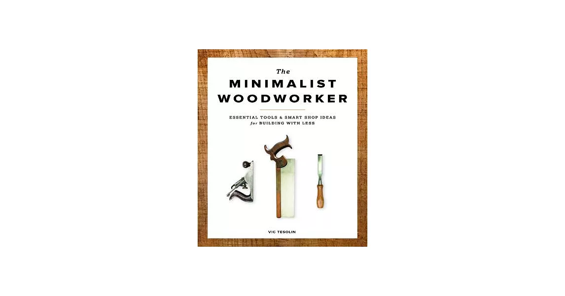 The Minimalist Woodworker: Essential Tools & Smart Shop Ideas for Building With Less | 拾書所