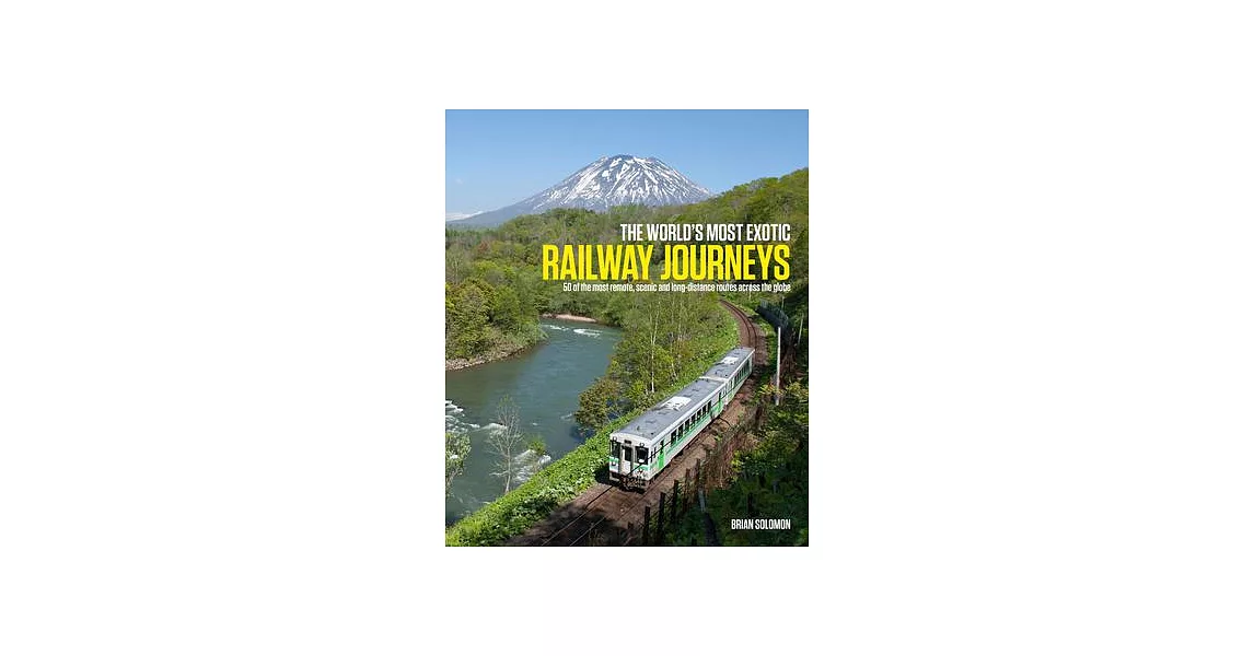 The World’s Most Exotic Railway Journeys: 50 of the Most Dramatic, Scenic and Long-distance Routes Across the Globe | 拾書所