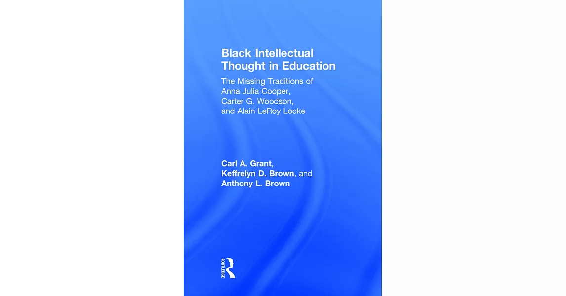 Black Intellectual Thought in Education: The Missing Traditions of Anna Julia Cooper, Carter G. Woodson, and Alain Leroy Locke | 拾書所