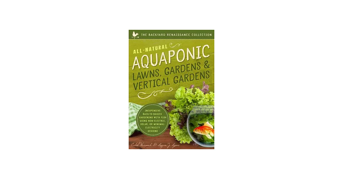 All-Natural Aquaponic Lawns, Gardens & Vertical Gardens: Inexpensive Back-to-Basics Gardening With Fish Using Non-Electric, Sola | 拾書所