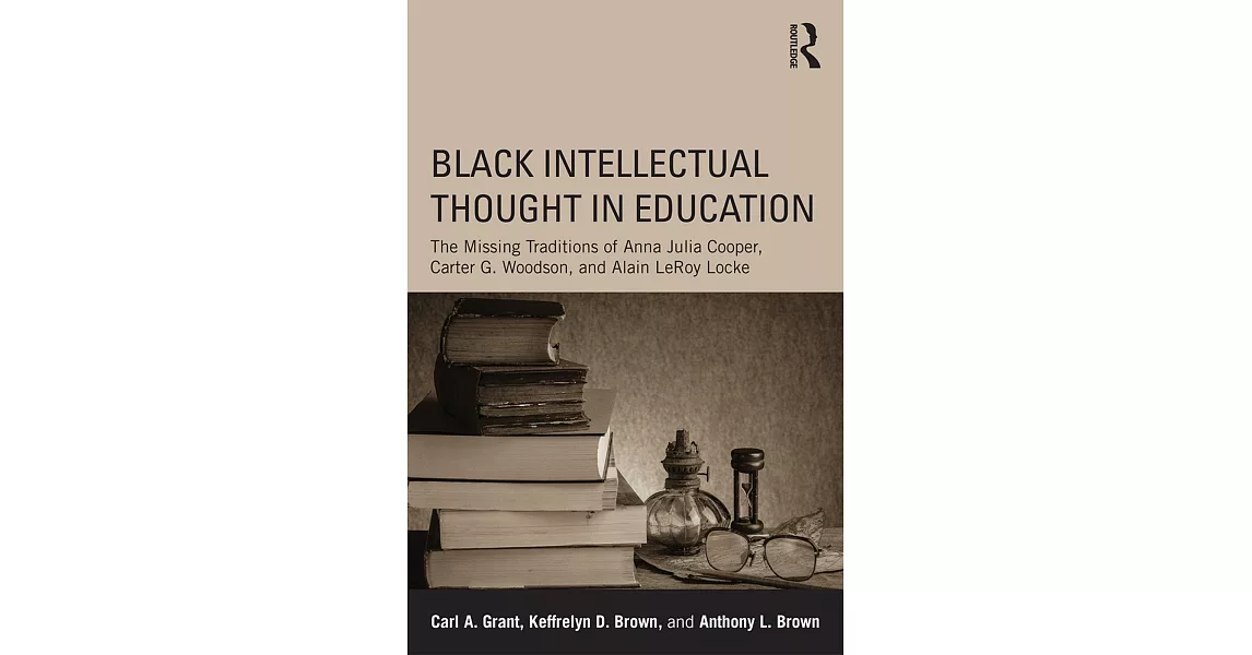 Black Intellectual Thought in Education: The Missing Traditions of Anna Julia Cooper, Carter G. Woodson, and Alain Leroy Locke | 拾書所