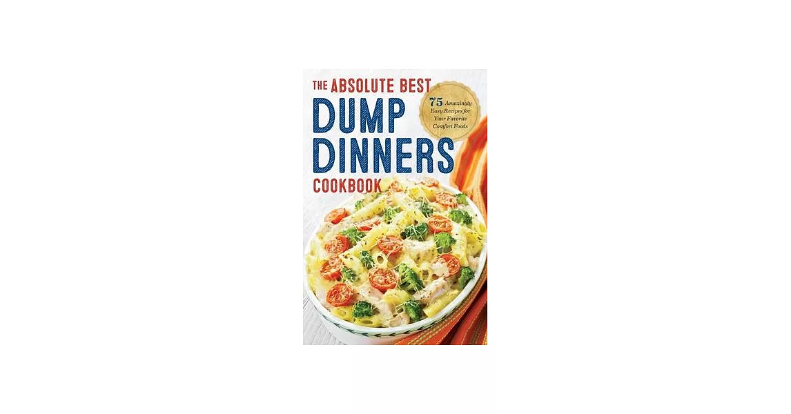 Dump Dinners: The Absolute Best Dump Dinners Cookbook With 75 Amazingly Easy Recipes for Your Favorite Comfort Foods | 拾書所