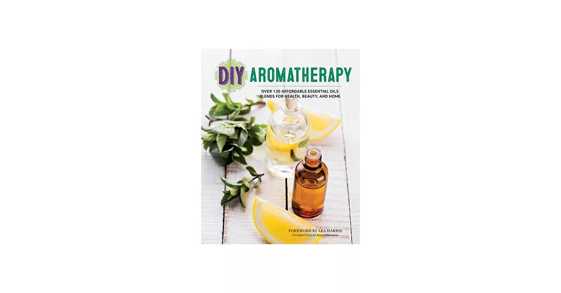 DIY Aromatherapy: Over 130 Affordable Essential Oils Blends for Health, Beauty, and Home | 拾書所