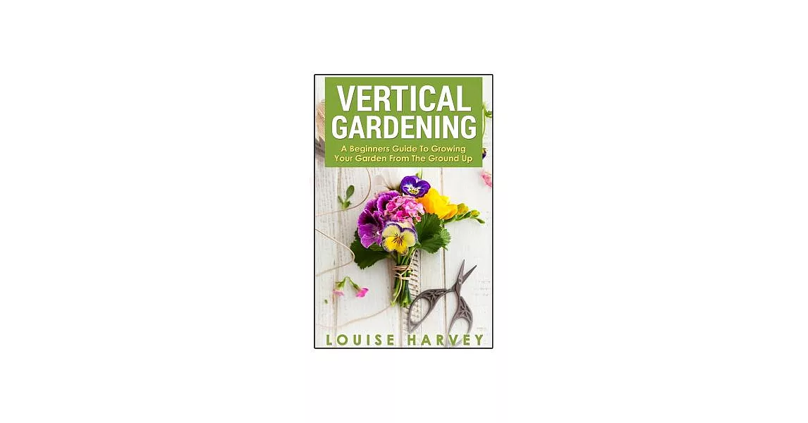 Vertical Gardening: A Beginners Guide to Growing Your Own Vertical Garden | 拾書所