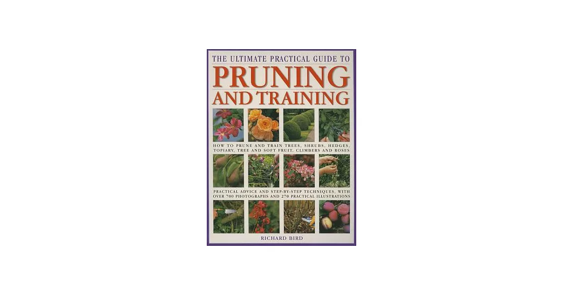 The Ultimate Practical Guide to Pruning and Training: How To Prune And Train Trees, Shrubs, Hedges, Topiary, Tree And Soft Fruit | 拾書所