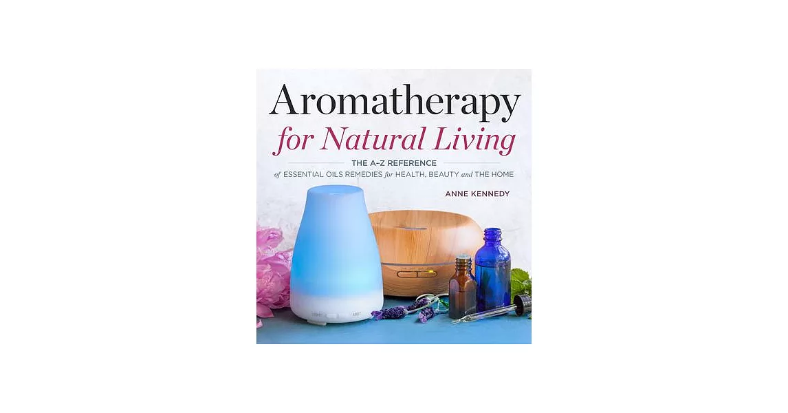 Aromatherapy for Natural Living: The A-Z Reference of Essential Oils Remedies for Health, Beauty and the Home | 拾書所