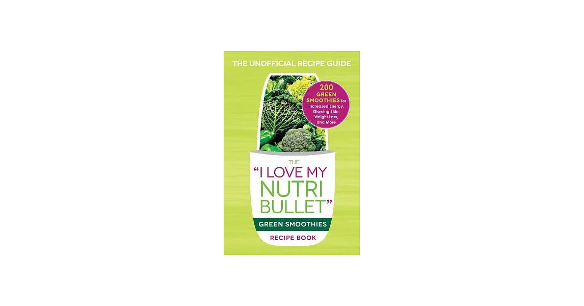 The ＂I Love My Nutribullet＂ Green Smoothies Recipe Book: 200 Healthy Smoothie Recipes for Weight Loss, Heart Health, Improved Mo | 拾書所