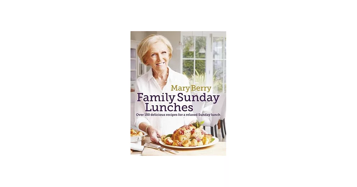 Mary Berry’s Family Sunday Lunches: Over 150 Delicious Recipes for a Relaxed Sunday Lunch | 拾書所