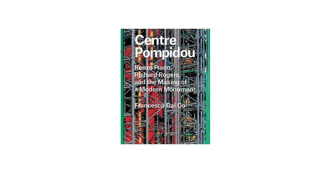 Centre Pompidou: Renzo Piano, Richard Rogers, and the Making of a Modern Monument | 拾書所