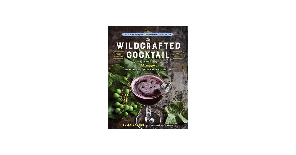 The Wildcrafted Cocktail: Make Your Own Foraged Syrups, Bitters, Infusions, and Garnishes; Includes Recipes for 45 One-Of-A-Kind Mixed Drinks | 拾書所