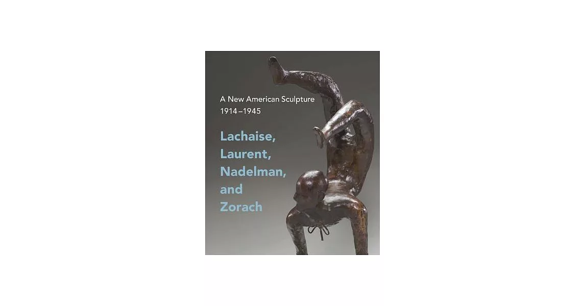 A New American Sculpture, 1914 –1945: Lachaise, Laurent, Nadelman, and Zorach | 拾書所