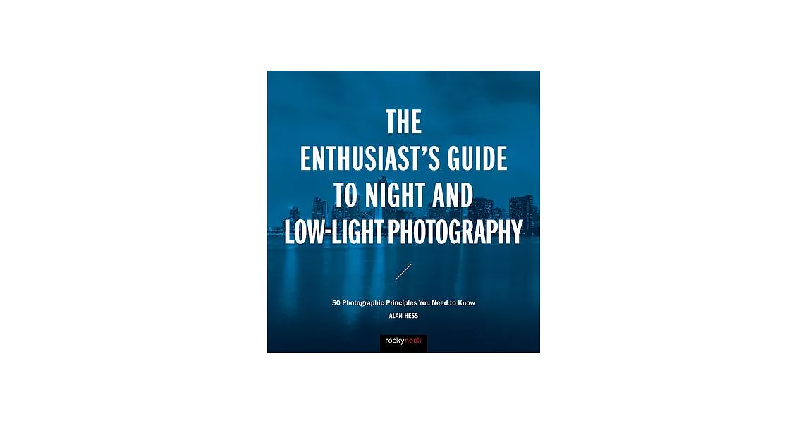 The Enthusiast’s Guide to Night and Low-light Photography: 50 Photographic Principles You Need to Know | 拾書所