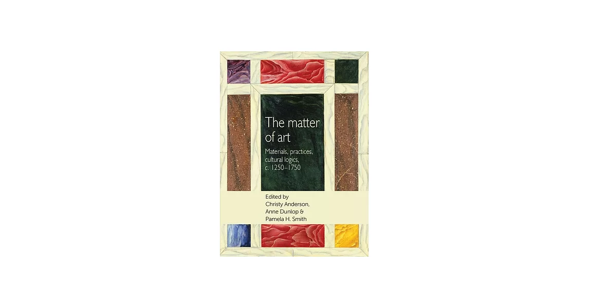 The Matter of Art: Materials, Practices, Cultural Logics, c.1250-1750 | 拾書所