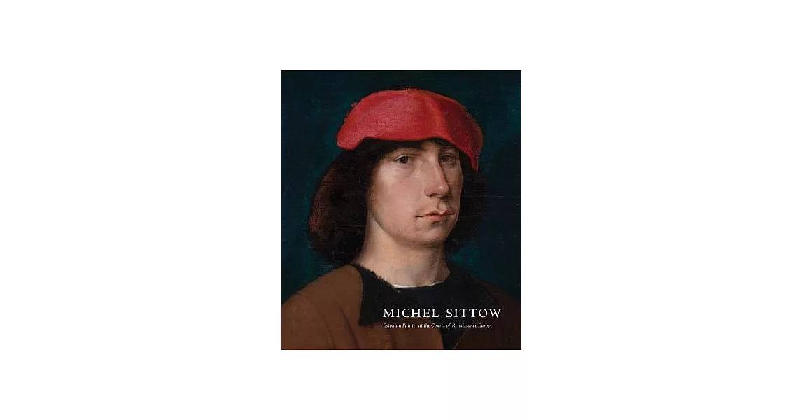 Michel Sittow: Estonian Painter at the Courts of Renaissance Europe | 拾書所