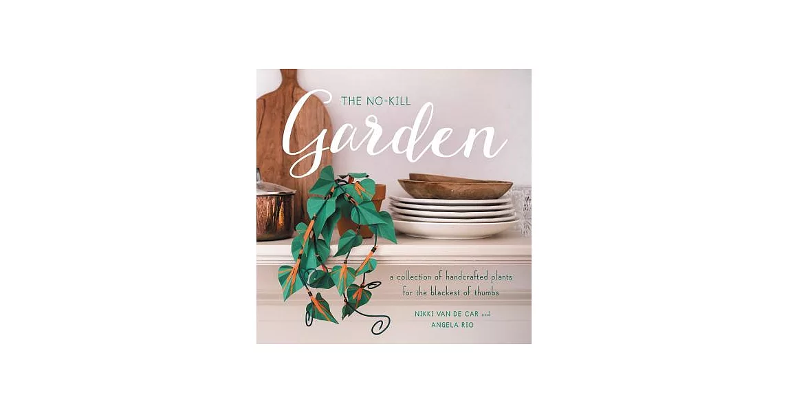 The No-Kill Garden: A Collection of Handcrafted Plants for the Blackest of Thumbs | 拾書所