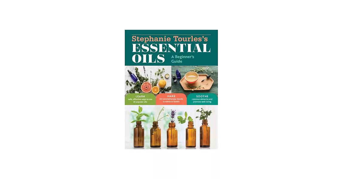 Stephanie Tourles’s Essential Oils: A Beginner’s Guide: Learn Safe, Effective Ways to Use 25 Popular Oils; Make 100 Aromatherapy Blends to Enhance Hea | 拾書所