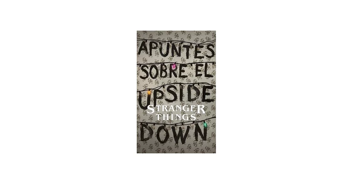 Apuntes sobre el mundo al revés/ Notes from the Upside Down: Una Guía No Oficial De Stanger Things/ an Unofficial Guide to Stran | 拾書所