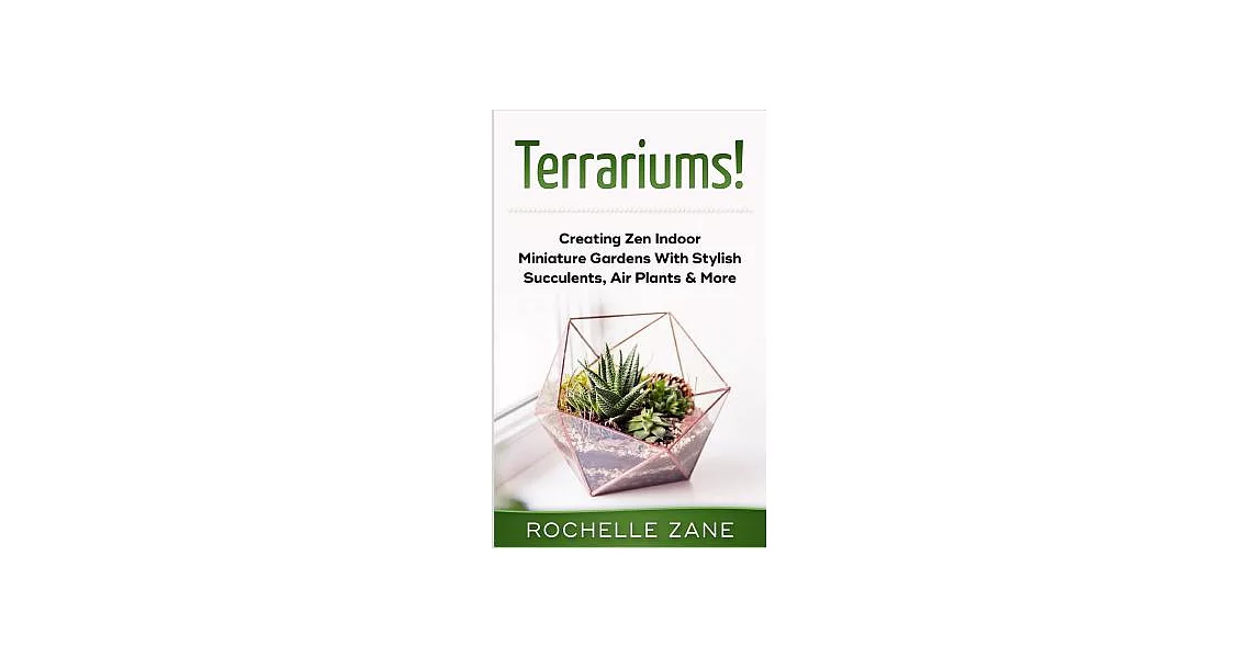 Terrariums!: Creating Zen Indoor Miniature Gardens With Stylish Succulents, Air Plants & More | 拾書所
