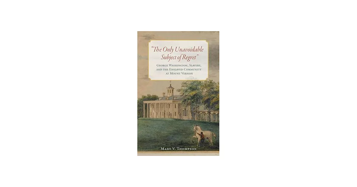 The Only Unavoidable Subject of Regret: George Washington, Slavery, and the Enslaved Community at Mount Vernon | 拾書所