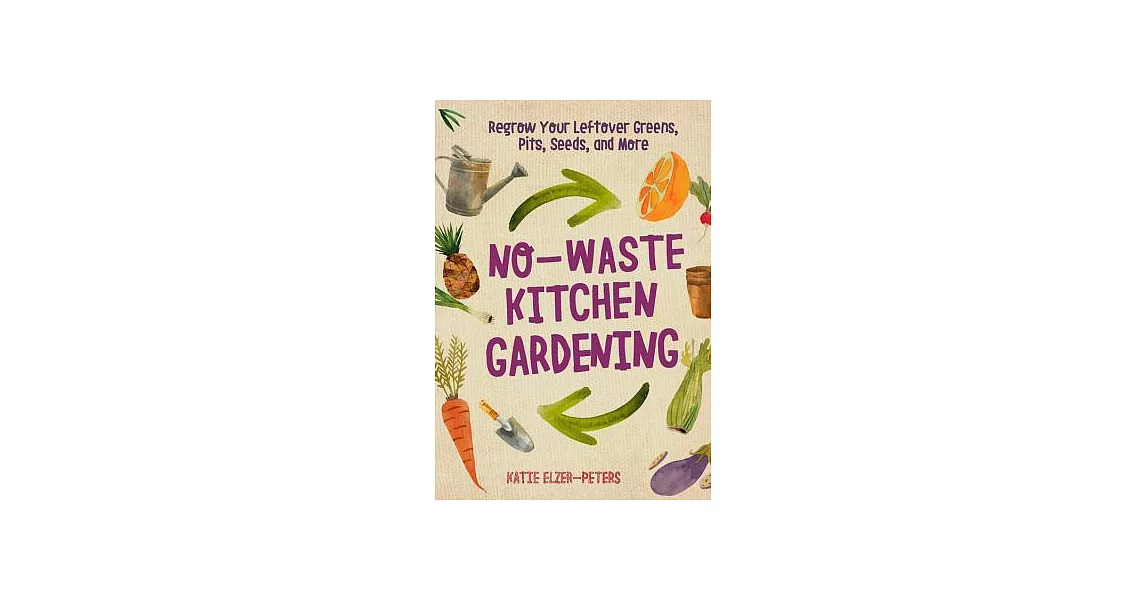 No-Waste Kitchen Gardening: Regrow Your Leftover Greens, Stalks, Seeds, and More | 拾書所