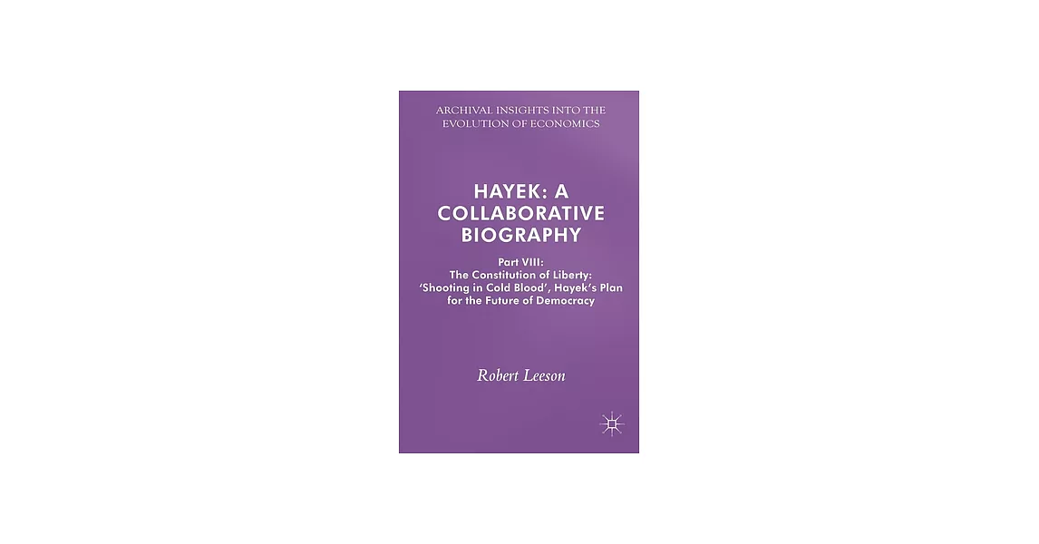 Hayek: A Collaborative Biography: the Constitution of Liberty Shooting in Cold Blood: Hayek’s Plan for the Future of Democracy | 拾書所