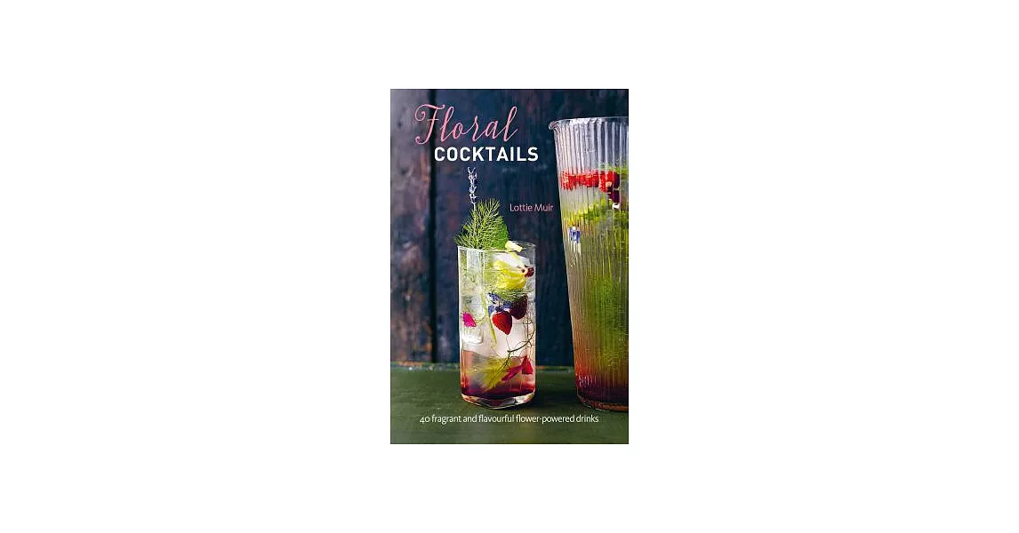 Floral Cocktails: 40 Fragrant and Flavourful Flower-Powered Drinks | 拾書所