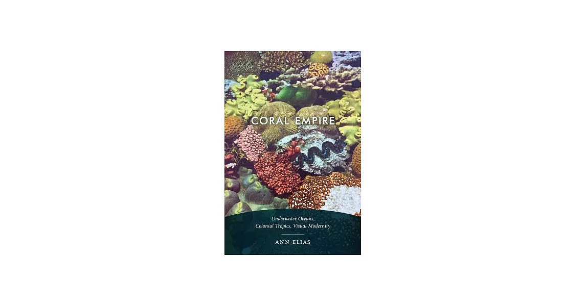 Coral Empire: Underwater Oceans, Colonial Tropics, Visual Modernity | 拾書所