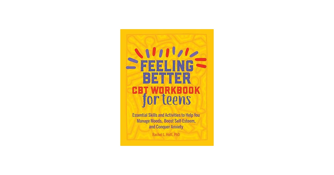 Feeling Better: CBT Workbook for Teens: Essential Skills and Activities to Help You Manage Moods, Boost Self-esteem, and Conquer | 拾書所