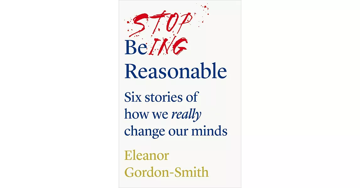 Stop Being Reasonable: six stories of how we really change our minds | 拾書所