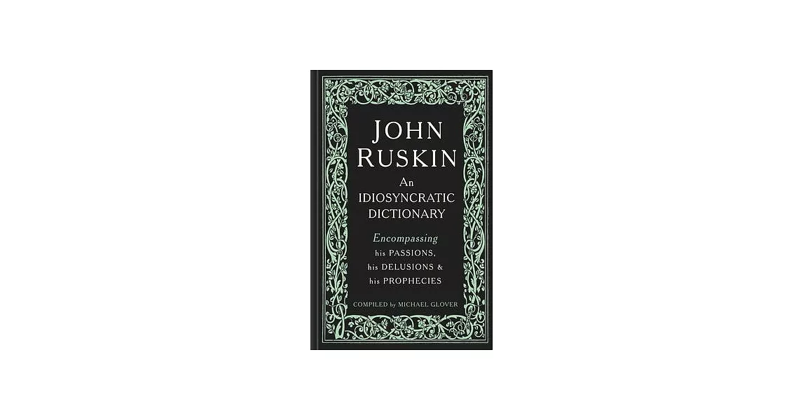 John Ruskin: An Idiosyncratic Dictionary Encompassing his Passions, his Delusions and his Prophecies | 拾書所