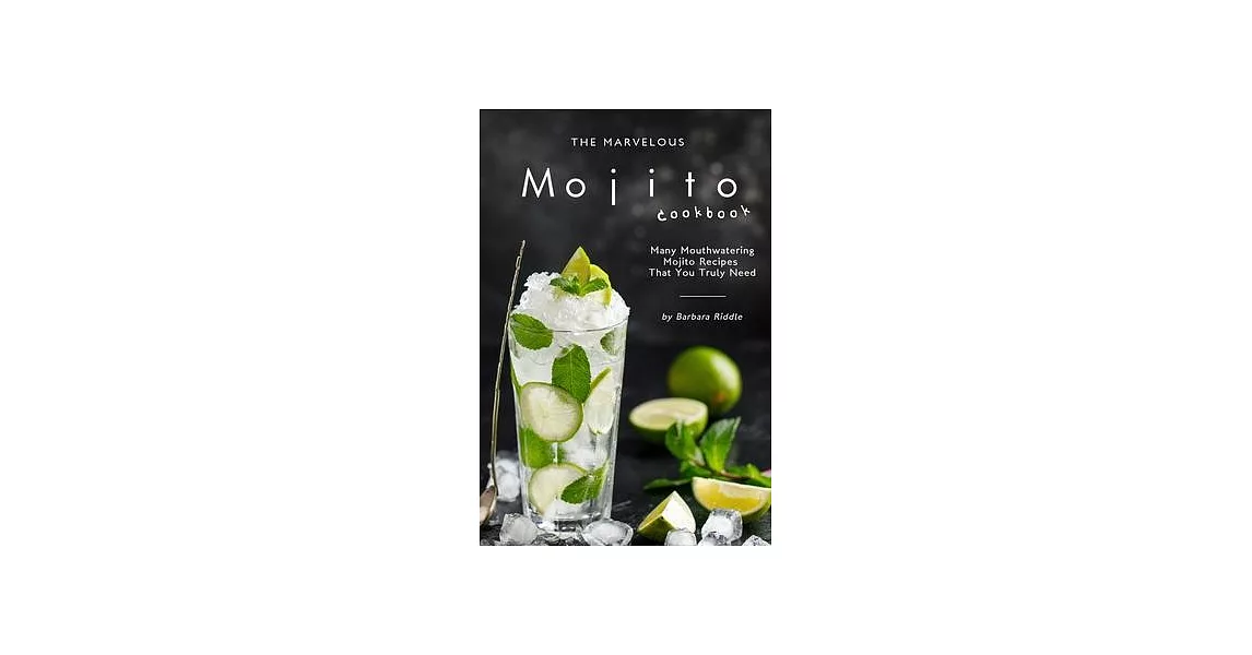 The Marvelous Mojito Cookbook: Many Mouthwatering Mojito Recipes That You Truly Need | 拾書所