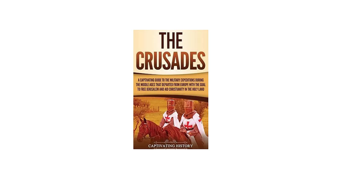 The Crusades: A Captivating Guide to the Military Expeditions During the Middle Ages That Departed from Europe with the Goal to Free | 拾書所