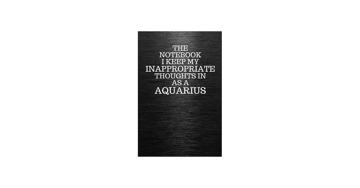 The Notebook I Keep My Inappropriate Thoughts In Aa A Aquarius: Funny Aquarius Zodiac sign Black Notebook / Journal Novelty Astrology Gift for Men, Wo | 拾書所