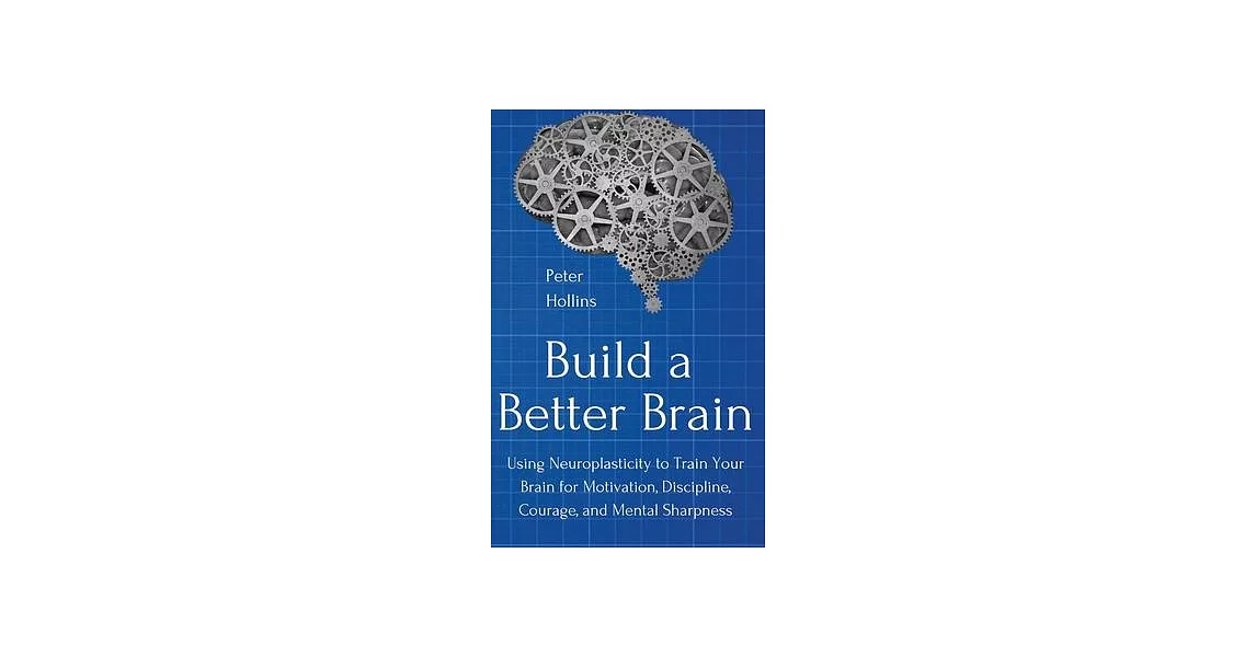 Build a Better Brain: Using Everyday Neuroscience to Train Your Brain for Motivation, Discipline, Courage, and Mental Sharpness | 拾書所