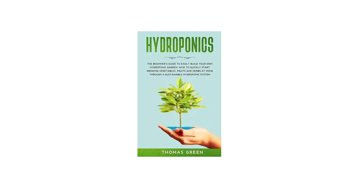 Hydroponics: The Beginner’’s Guide to Easily Build Your Own Hydroponic Garden. How to Quickly Start Growing Vegetables, Fruits, and | 拾書所