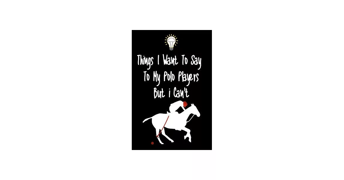 Things I want To Say To My Polo Players But I Can’’t: Great Gift For An Amazing Polo Players Coach and Polo Players Coaching Equipment Polo Players Jou | 拾書所