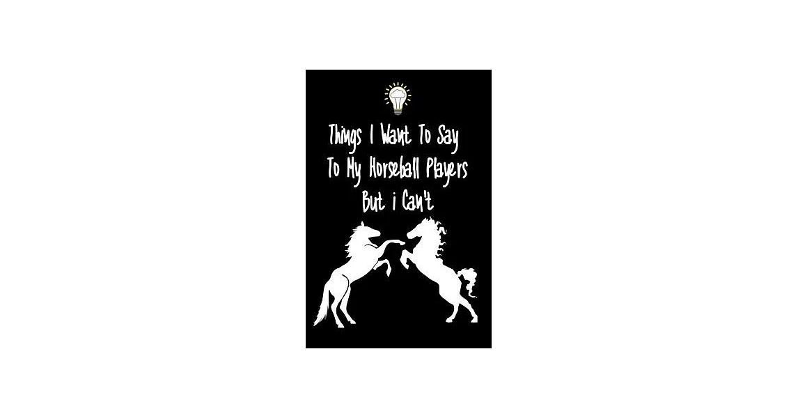 Things I want To Say To My Horseball Players But I Can’’t: Great Gift For An Amazing Horseball Coach and Horseball Coaching Equipment Horseball Journal | 拾書所