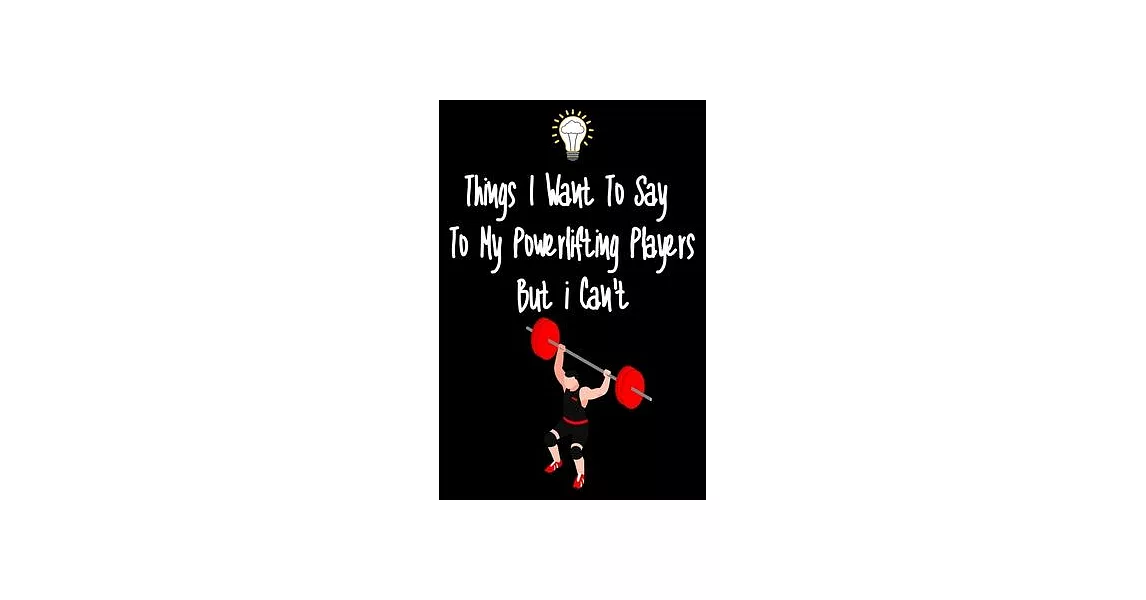 Things I want To Say To My Powerlifting Players But I Can’’t: Great Gift For An Amazing Powerlifting Coach and Powerlifting Coaching Equipment Powerlif | 拾書所