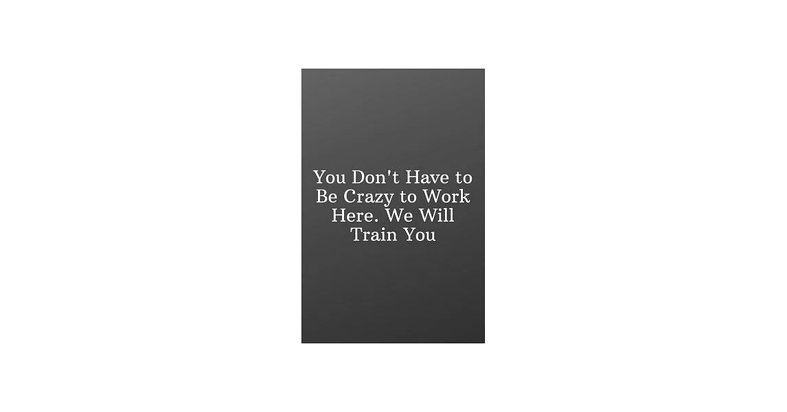 You Don’’t Have to Be Crazy to Work Here. We Will Train You: Funny Notebooks for the Office-Weekly Meal Planner for Personal or Family Meal Organizatio | 拾書所