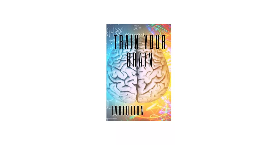 Train Your Brain: Evolve! Practical methods to activate your mind to the MAXIMUM! | 拾書所