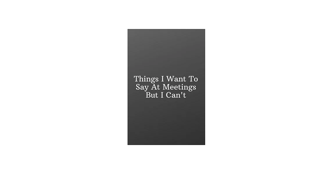 Things I Want To Say At Meetings But I Can’’t: Funny Notebooks for the Office-Blank Notebook Sketchbook Journal 6x9 120 Pages | 拾書所