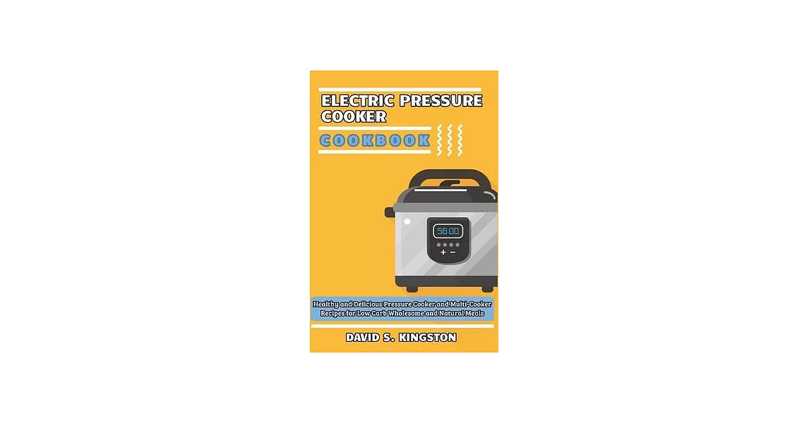 Electric Pressure Cooker Cookbook: Healthy and Delicious Pressure Cooker and Multi-Cooker Recipes for Low Carb Wholesome and Natural Meals | 拾書所