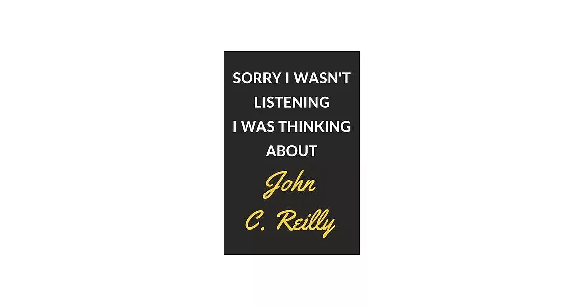 Sorry I Wasn’’t Listening I Was Thinking About John C. Reilly: John C. Reilly Journal Notebook to Write Down Things, Take Notes, Record Plans or Keep T | 拾書所