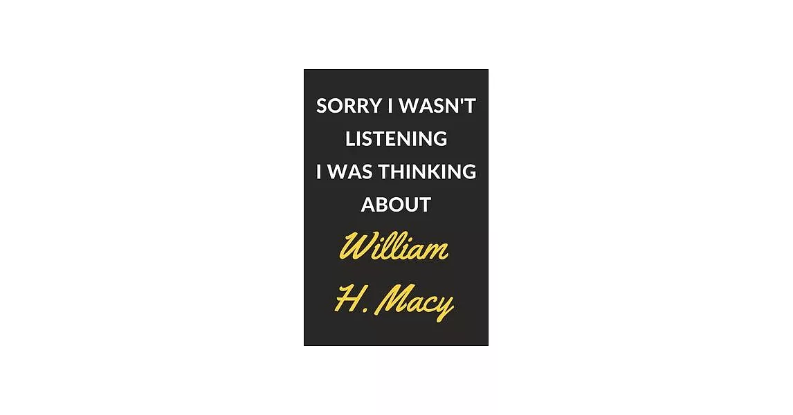 Sorry I Wasn’’t Listening I Was Thinking About William H. Macy: William H. Macy Journal Notebook to Write Down Things, Take Notes, Record Plans or Keep | 拾書所