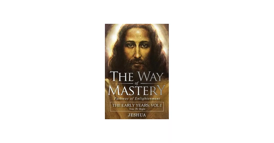 The Way of Mastery, Pathway of Enlightenment: Jeshua, The Early Years: Volume I | 拾書所